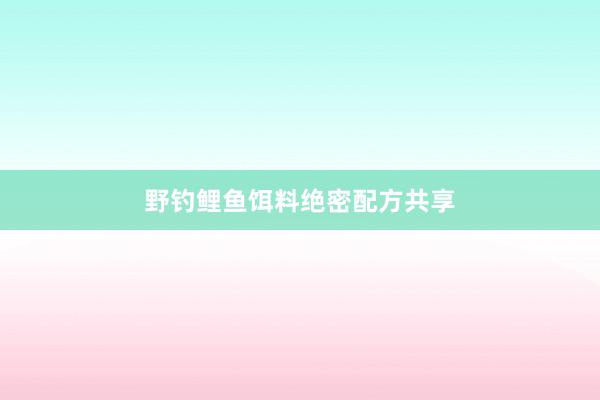 野钓鲤鱼饵料绝密配方共享
