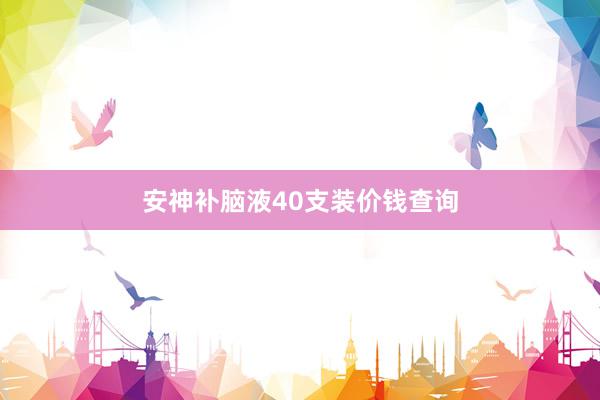 安神补脑液40支装价钱查询