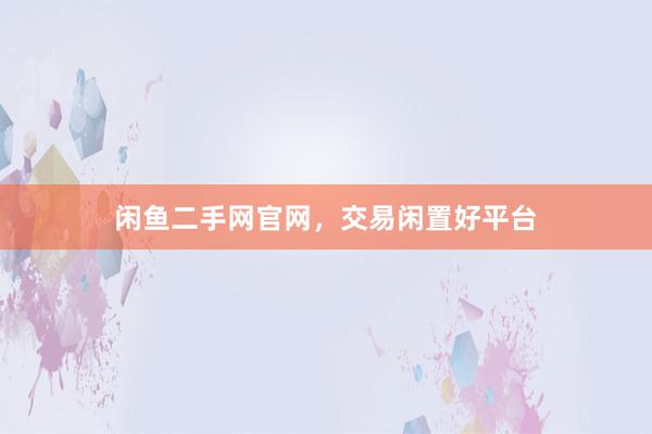 闲鱼二手网官网,交易闲置好平台